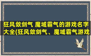 狂风敛剑气 魔域霸气的游戏名字大全(狂风敛剑气、魔域霸气游戏名字大全推荐——霸者之路，征服世界！)